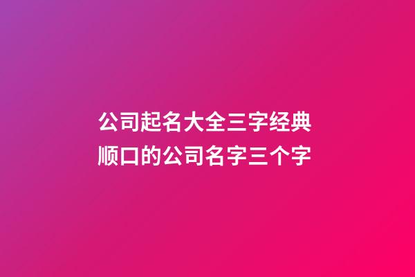 公司起名大全三字经典 顺口的公司名字三个字-第1张-公司起名-玄机派